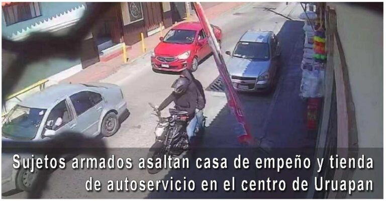 Sujetos armados asaltan casa de empeño y tienda de autoservicio en el centro de Uruapan