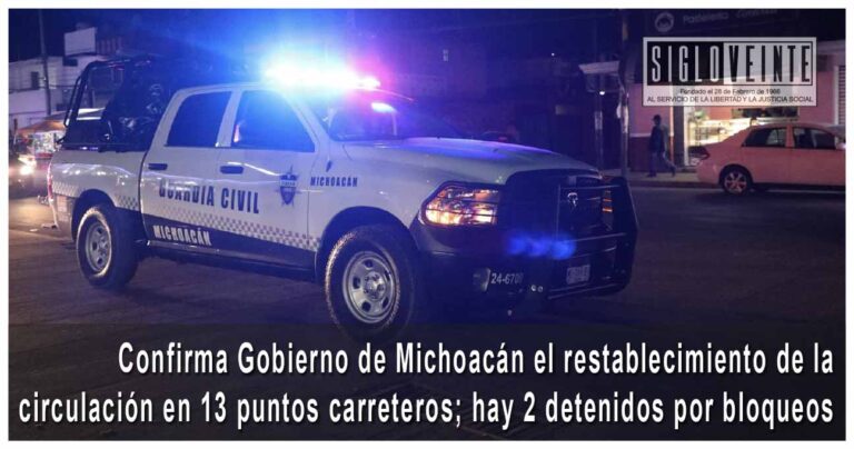 Confirma Gobierno de Michoacán el restablecimiento de la circulación en 13 puntos carreteros; hay 2 detenidos por bloqueos
