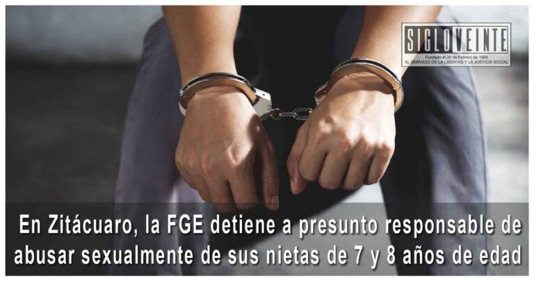 En Zitácuaro, la FGE detiene a presunto responsable de abusar sexualmente de sus nietas de 7 y 8 años de edad