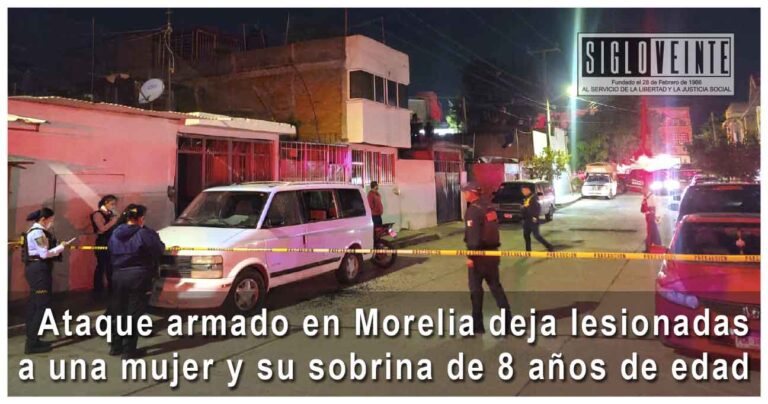 Ataque armado en Morelia deja lesionadas a una mujer y su sobrina de 8 años de edad