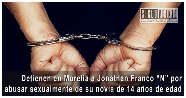 Detienen en Morelia a Jonathan Franco “N” por abusar sexualmente de su novia de 14 años de edad