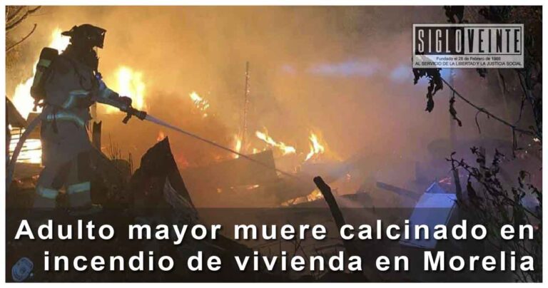 Adulto mayor muere calcinado en incendio de vivienda en Morelia