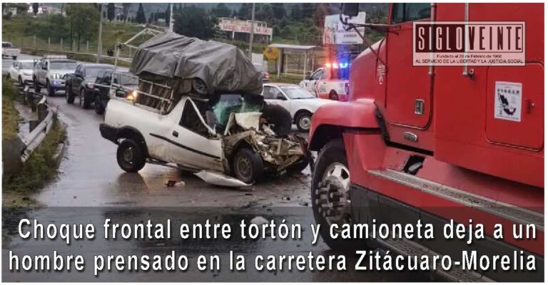 Choque frontal entre tortón y camioneta deja a un hombre prensado en la carretera Zitácuaro-Morelia