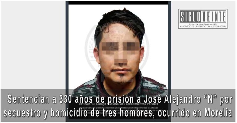 Sentencian a 330 años de prisión a José Alejandro “N” por secuestro y homicidio de tres hombres, ocurrido en Morelia