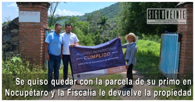 Se quiso quedar con la parcela de su primo en Nocupétaro y la Fiscalía le devuelve la propiedad