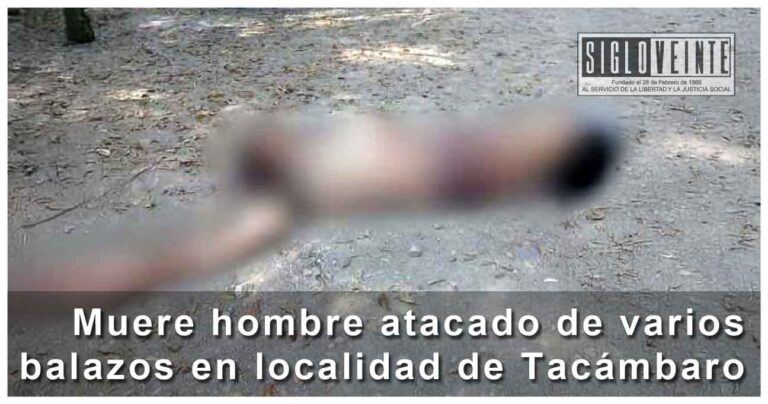 Muere hombre atacado de varios balazos en localidad de Tacámbaro