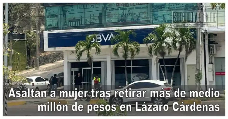 Asaltan a mujer tras retirar más de medio millón de pesos en Lázaro Cárdenas